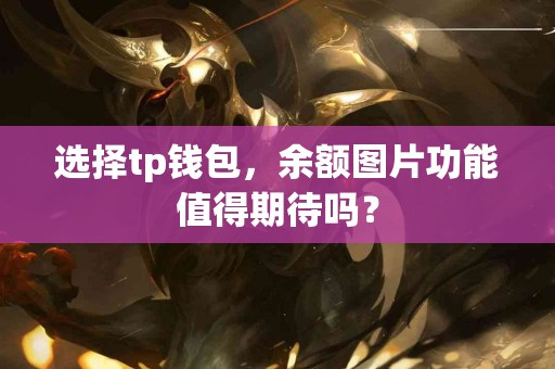 选择tp钱包，余额图片功能值得期待吗？