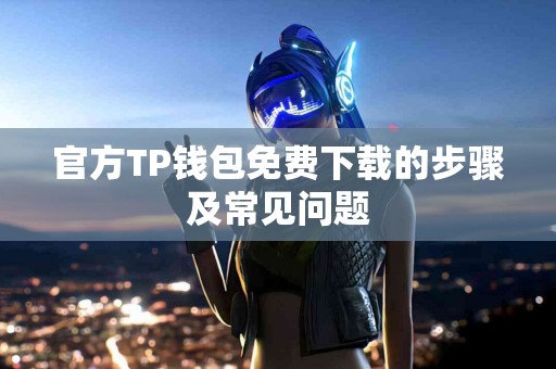 官方TP钱包免费下载的步骤及常见问题