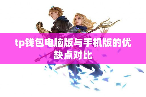 tp钱包电脑版与手机版的优缺点对比