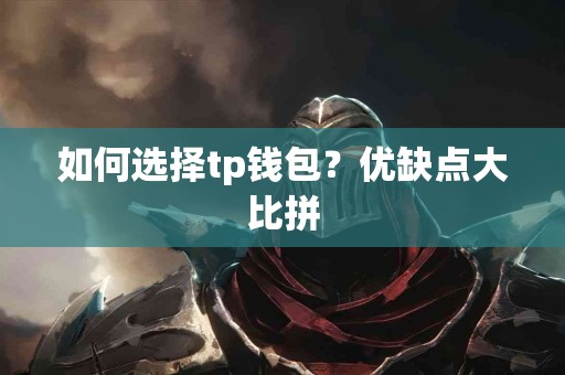 如何选择tp钱包？优缺点大比拼