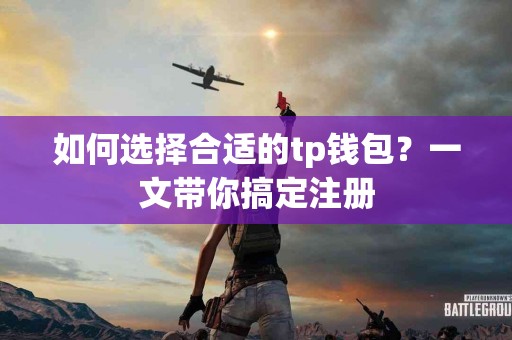 如何选择合适的tp钱包？一文带你搞定注册