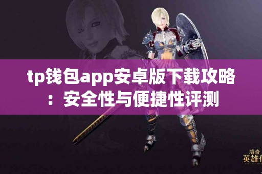 tp钱包app安卓版下载攻略：安全性与便捷性评测
