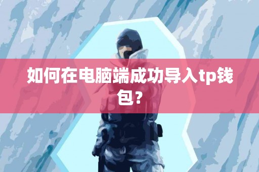 如何在电脑端成功导入tp钱包？