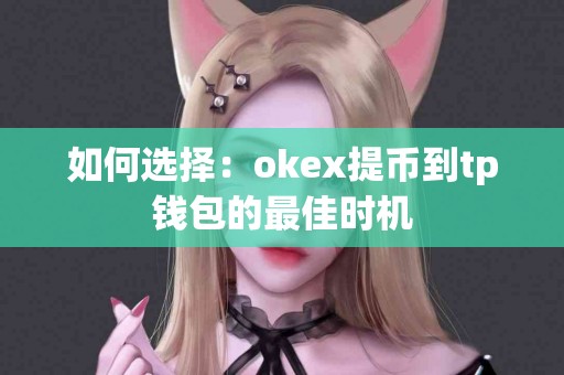如何选择：okex提币到tp钱包的最佳时机