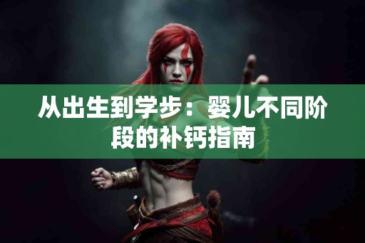 从出生到学步：婴儿不同阶段的补钙指南