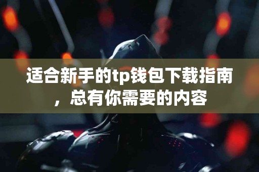 适合新手的tp钱包下载指南，总有你需要的内容
