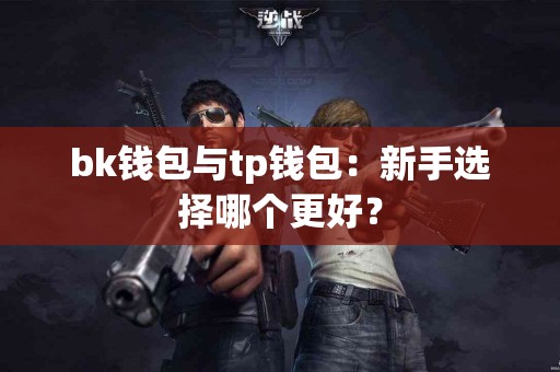 bk钱包与tp钱包：新手选择哪个更好？