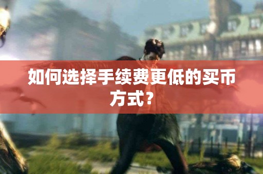 如何选择手续费更低的买币方式？