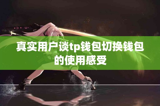 真实用户谈tp钱包切换钱包的使用感受