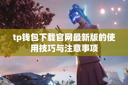 tp钱包下载官网最新版的使用技巧与注意事项