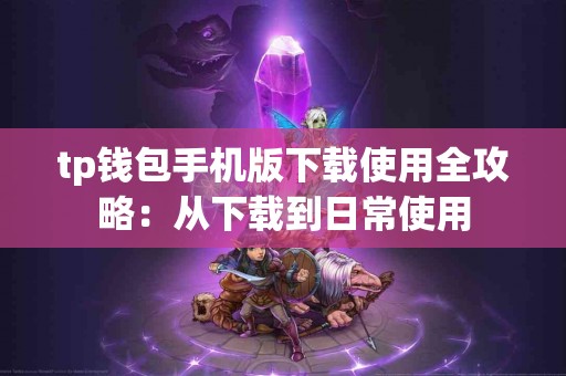 tp钱包手机版下载使用全攻略：从下载到日常使用