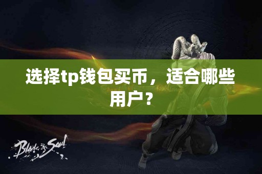 选择tp钱包买币，适合哪些用户？