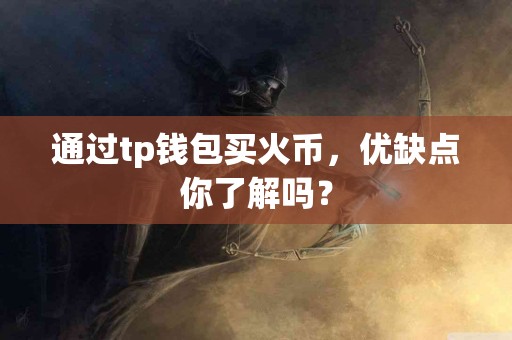 通过tp钱包买火币，优缺点你了解吗？