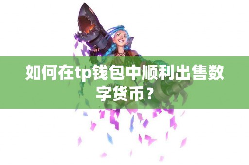 如何在tp钱包中顺利出售数字货币？