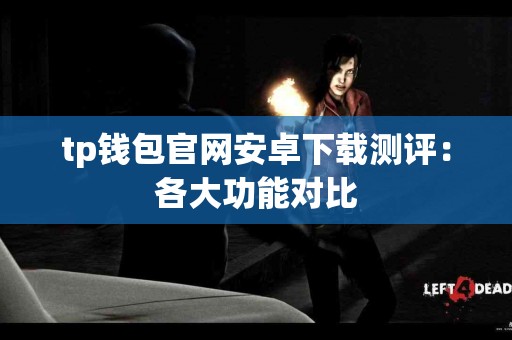 tp钱包官网安卓下载测评：各大功能对比