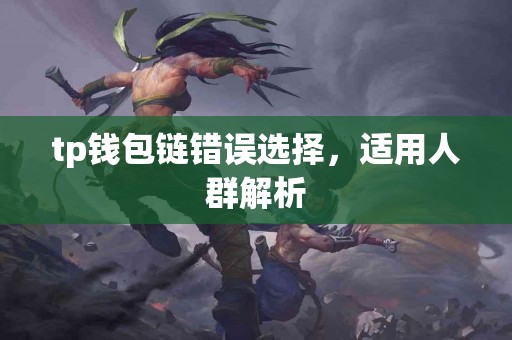 tp钱包链错误选择，适用人群解析