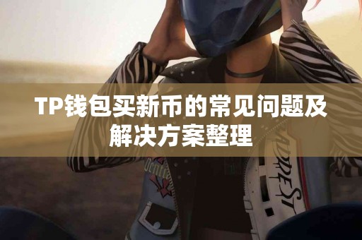 TP钱包买新币的常见问题及解决方案整理