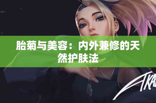 胎菊与美容：内外兼修的天然护肤法