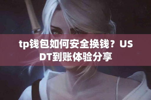 tp钱包如何安全换钱？USDT到账体验分享