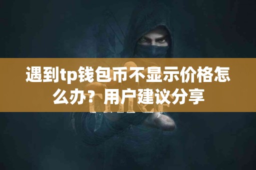 遇到tp钱包币不显示价格怎么办？用户建议分享