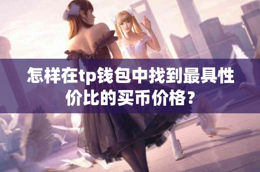 怎样在tp钱包中找到最具性价比的买币价格？