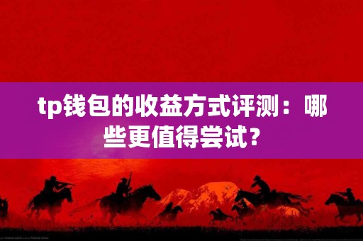 tp钱包的收益方式评测：哪些更值得尝试？