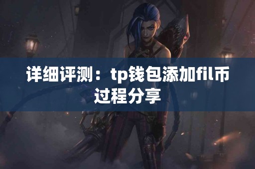 详细评测：tp钱包添加fil币过程分享