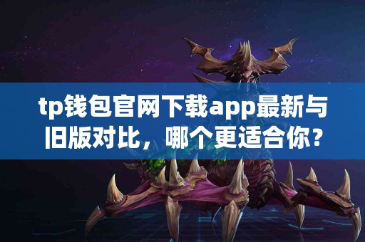 tp钱包官网下载app最新与旧版对比，哪个更适合你？
