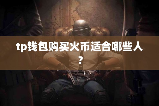 tp钱包购买火币适合哪些人？