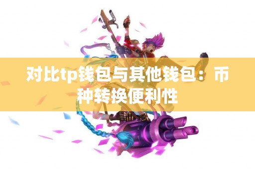 对比tp钱包与其他钱包：币种转换便利性