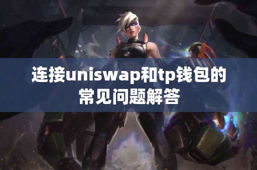 连接uniswap和tp钱包的常见问题解答