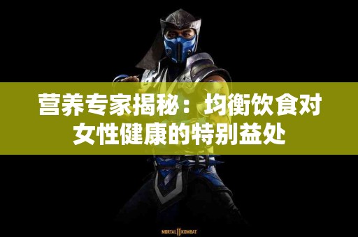 营养专家揭秘：均衡饮食对女性健康的特别益处