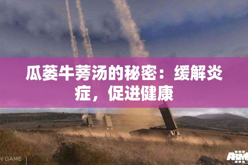 瓜蒌牛蒡汤的秘密：缓解炎症，促进健康