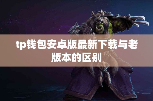 tp钱包安卓版最新下载与老版本的区别