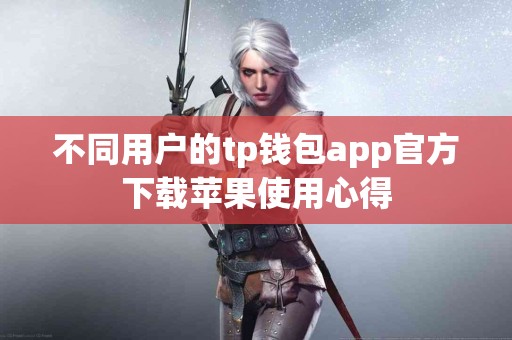 不同用户的tp钱包app官方下载苹果使用心得