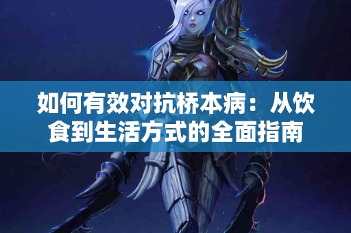 如何有效对抗桥本病：从饮食到生活方式的全面指南