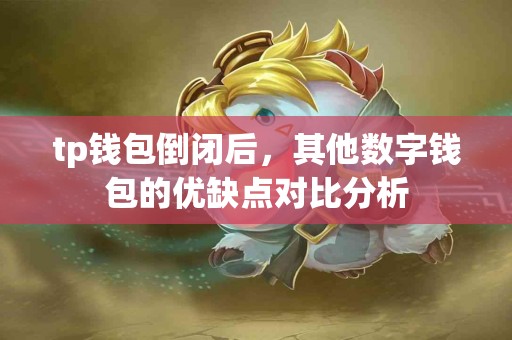 tp钱包倒闭后，其他数字钱包的优缺点对比分析