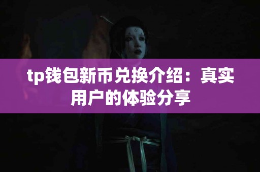 tp钱包新币兑换介绍：真实用户的体验分享