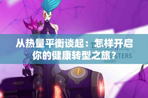 从热量平衡谈起：怎样开启你的健康转型之旅？