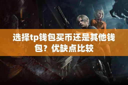 选择tp钱包买币还是其他钱包？优缺点比较