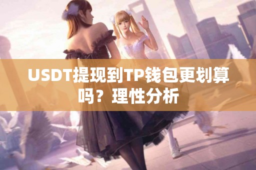 USDT提现到TP钱包更划算吗？理性分析