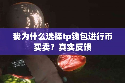 我为什么选择tp钱包进行币买卖？真实反馈