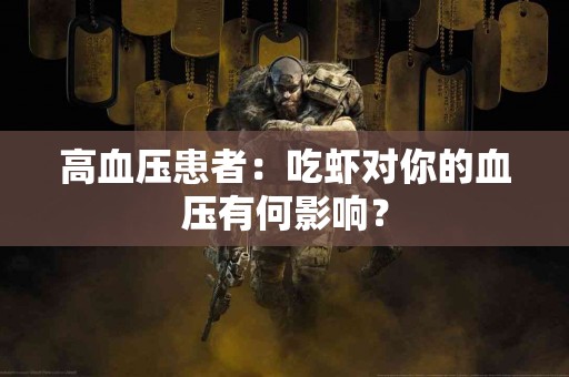 高血压患者：吃虾对你的血压有何影响？