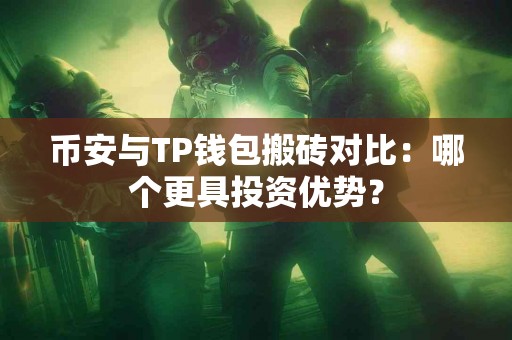 币安与TP钱包搬砖对比：哪个更具投资优势？