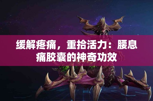 缓解疼痛，重拾活力：腰息痛胶囊的神奇功效