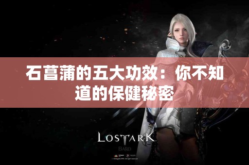 石菖蒲的五大功效：你不知道的保健秘密