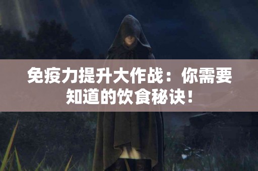 免疫力提升大作战：你需要知道的饮食秘诀！