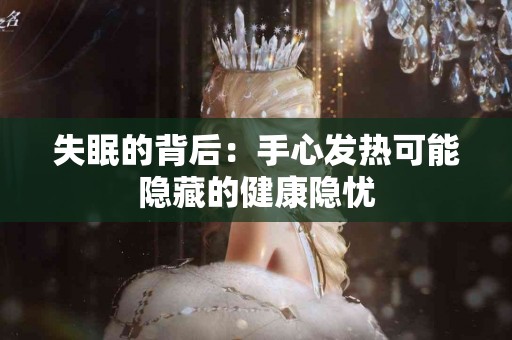 失眠的背后：手心发热可能隐藏的健康隐忧