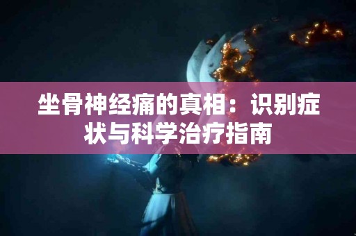 坐骨神经痛的真相：识别症状与科学治疗指南