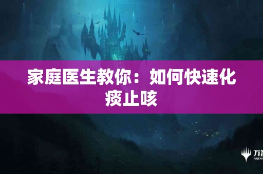 家庭医生教你：如何快速化痰止咳